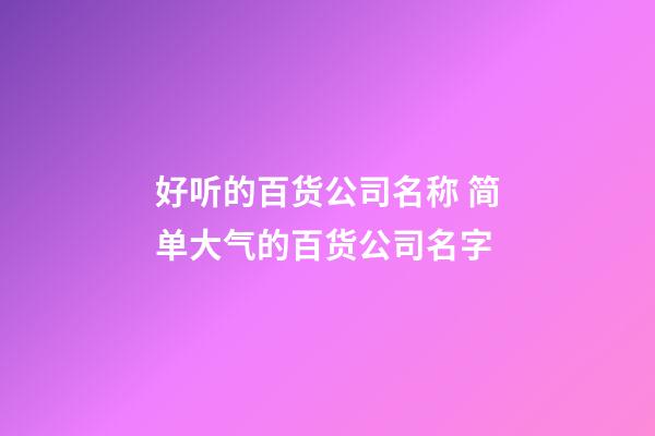 好听的百货公司名称 简单大气的百货公司名字-第1张-公司起名-玄机派